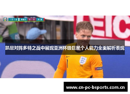 凯恩对阵多特之战中展现亚洲杯级巨星个人能力全面解析表现