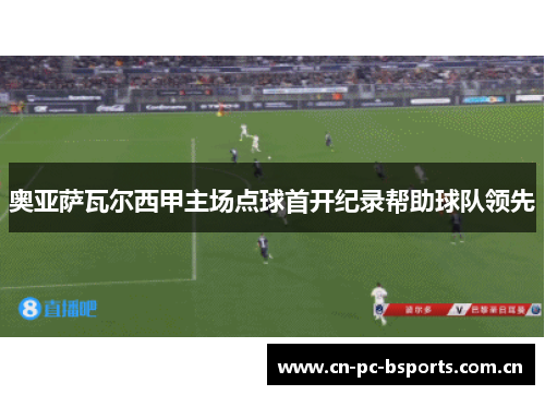 奥亚萨瓦尔西甲主场点球首开纪录帮助球队领先